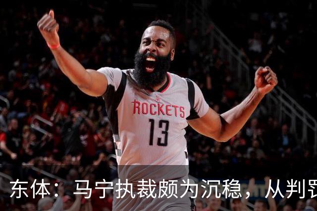 东体：马宁执裁颇为沉稳，从判罚决定到现场沟通等细节体现专业性