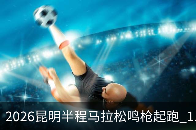 2026昆明半程马拉松鸣枪起跑 1.2万人用脚步丈量湖滨春城