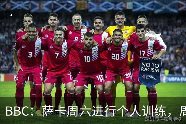 BBC：萨卡周六进行个人训练，周日参加了英格兰队常规训练